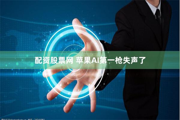 配资股票网 苹果AI第一枪失声了