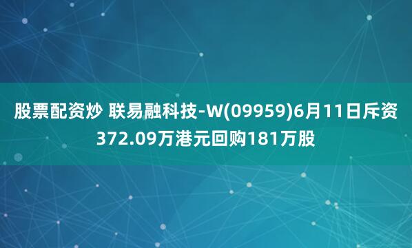 股票配资炒 联易融科技-W(09959)6月11日斥资372.09万港元回购181万股