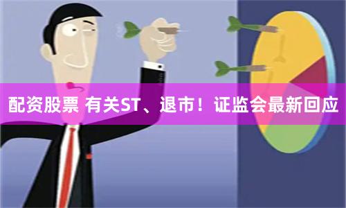 配资股票 有关ST、退市！证监会最新回应
