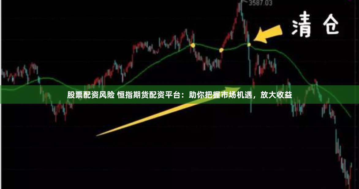 股票配资风险 恒指期货配资平台：助你把握市场机遇，放大收益