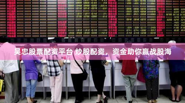 吴忠股票配资平台 炒股配资，资金助你赢战股海