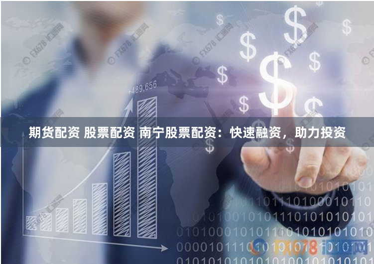 期货配资 股票配资 南宁股票配资：快速融资，助力投资