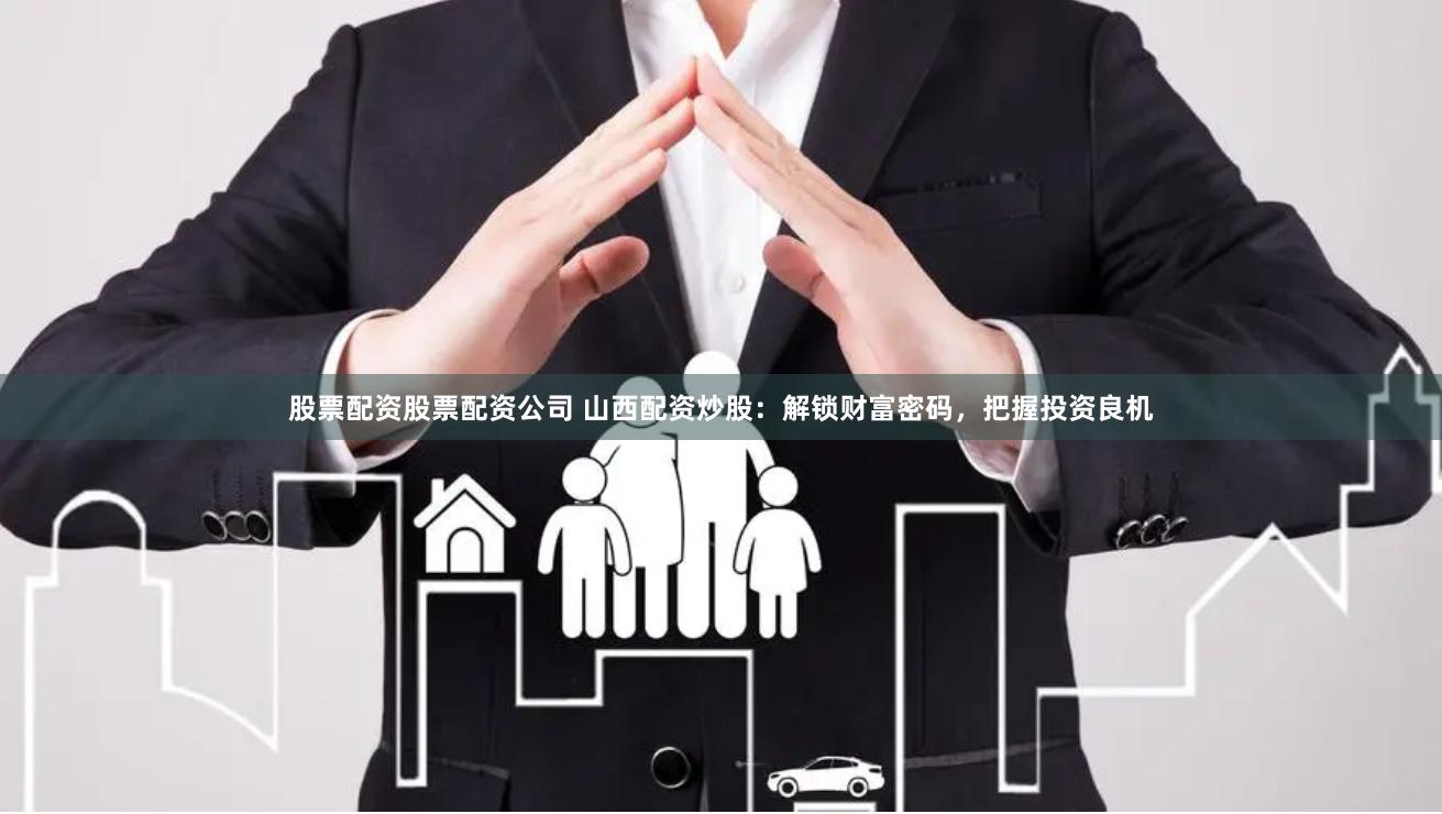 股票配资股票配资公司 山西配资炒股：解锁财富密码，把握投资良机