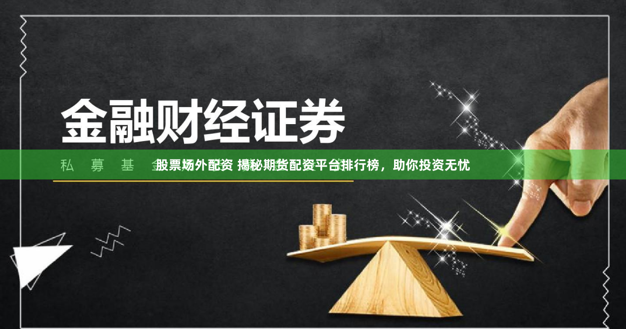 股票场外配资 揭秘期货配资平台排行榜，助你投资无忧