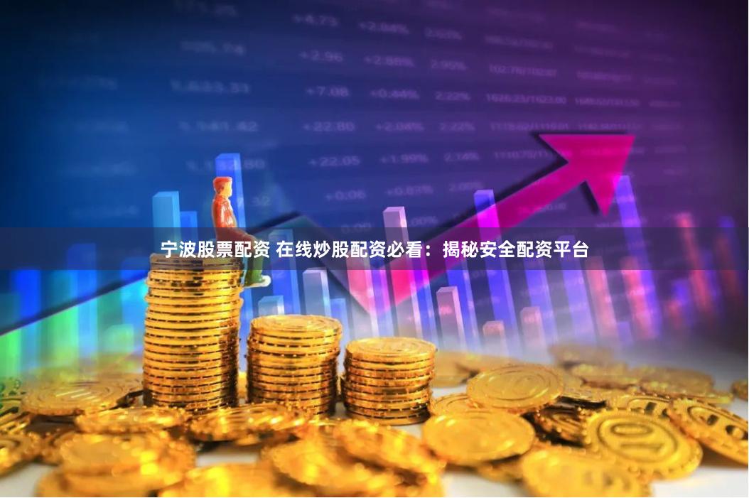 宁波股票配资 在线炒股配资必看：揭秘安全配资平台