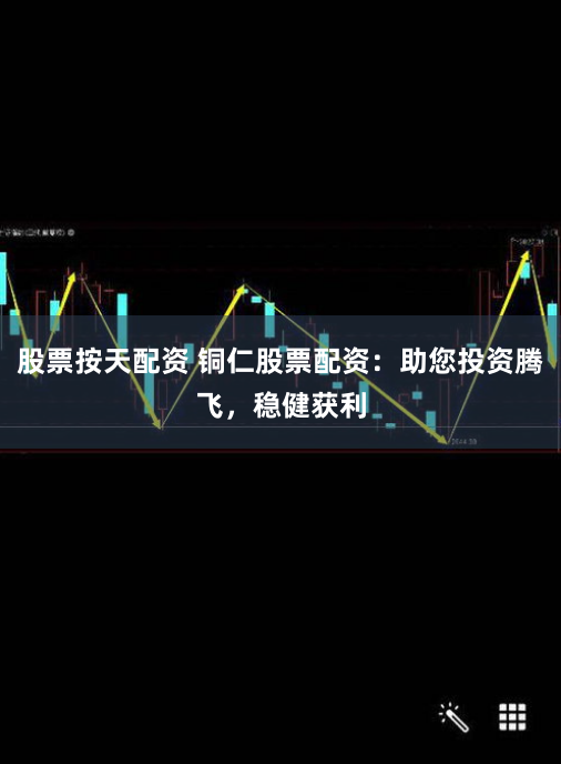 股票按天配资 铜仁股票配资：助您投资腾飞，稳健获利