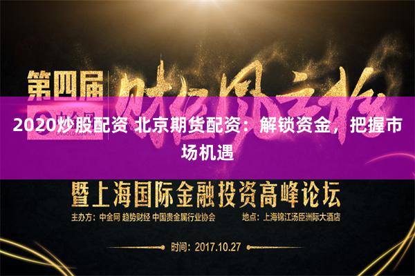 2020炒股配资 北京期货配资：解锁资金，把握市场机遇