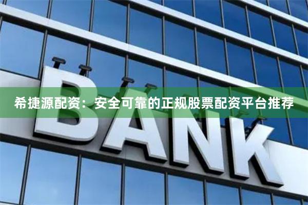 希捷源配资：安全可靠的正规股票配资平台推荐