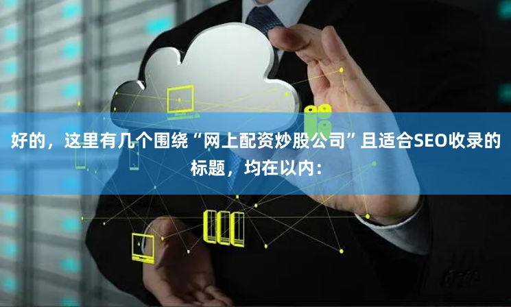 好的，这里有几个围绕“网上配资炒股公司”且适合SEO收录的标题，均在以内：